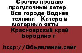 Срочно продаю прогулочный катер - Все города Водная техника » Катера и моторные яхты   . Красноярский край,Бородино г.